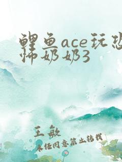 鲤鱼ace玩恐怖奶奶3