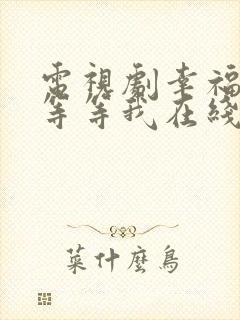 电视剧幸福请你等等我在线观看免费