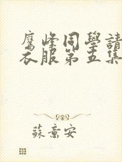 鹰峰同学请穿上衣服第五集