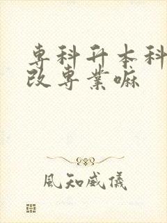 专科升本科可以改专业嘛