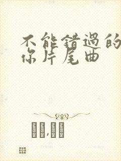 不能错过的只有你片尾曲