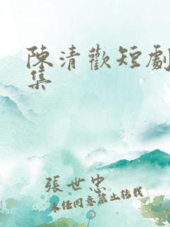 陈清欢短剧全部集