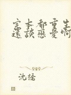 完本都重生了谁还谈恋爱啊