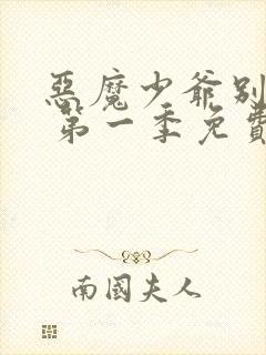 恶魔少爷别吻我 第一季免费看