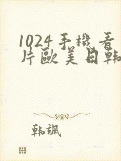 1024手机看片欧美日韩第一页