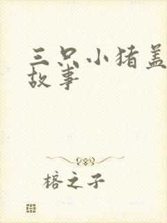 三只小猪盖新房故事