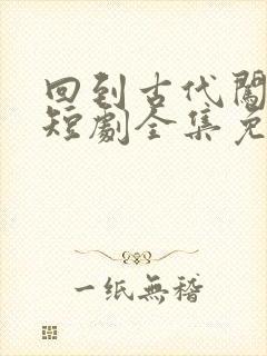 回到古代闯后宫短剧全集免费播放