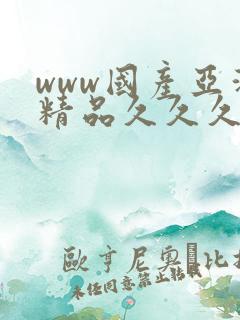 www国产亚洲精品久久久