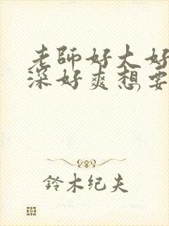 老师好大好硬好深好爽想要最新章节