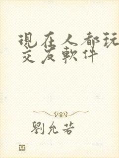 现在人都玩什么交友软件