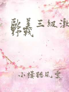 欧美三级激情爽野战