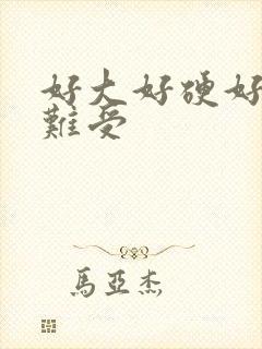 好大好硬好爽好难受