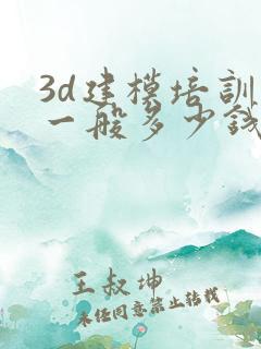 3d建模培训班一般多少钱