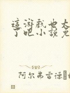 这游戏也太真实了吧小说免费阅读