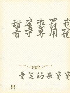 甜蜜惩罚 我是看守专用宠物这部