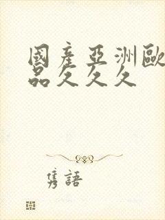 国产亚洲欧美精品久久久