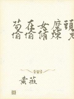 苟在女魔头身边偷偷修炼 免费看