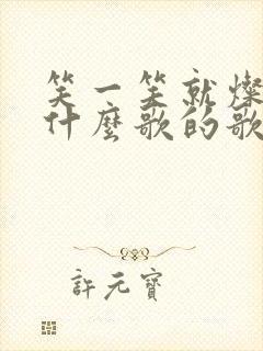 笑一笑就灿烂是什么歌的歌词