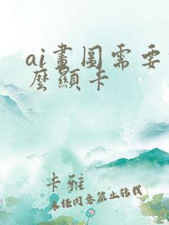 ai画图需要什么显卡