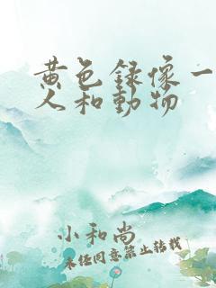 黄色录像一级片人和动物