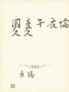 国产午夜伦理久久久