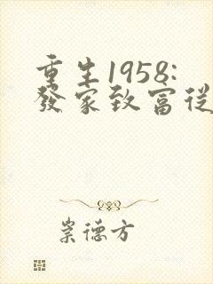 重生1958:发家致富从南锣鼓巷开始章节