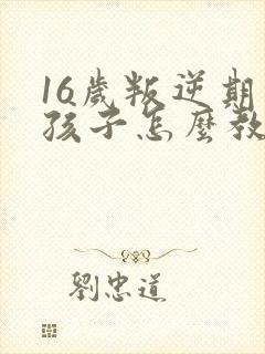 16岁叛逆期的孩子怎么教育