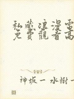 私藏浪漫电视剧免费观看高清西瓜