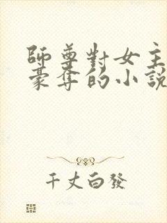 师尊对女主强取豪夺的小说