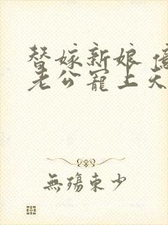 替嫁新娘 亿万老公宠上天