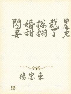 闪婚总裁农村娇妻甜翻了免费