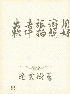 出去旅游用什么软件拍照好看