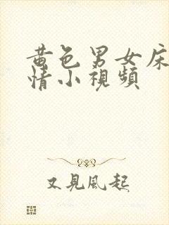 黄色男女床上激情小视频