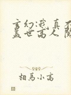 玄幻:我真不是盖世高人 阅读