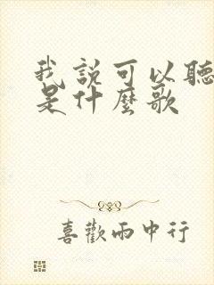 我说可以听我说是什么歌