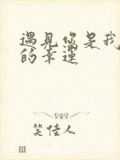 遇见您是我最大的幸运