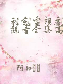 利剑电视剧免费观看全集高清