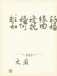 离婚边缘的男人如何挽回婚姻