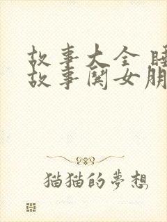 故事大全 睡前故事哄女朋友50字