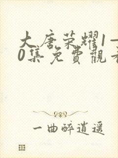 大唐荣耀1—60集免费观看电视剧