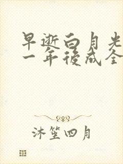 早逝白月光穿十一年后成全家福星大结局免费