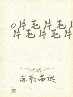 o片毛片毛片毛片毛片毛片毛片毛片