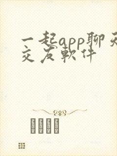 一起app聊天交友软件