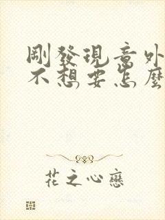 刚发现意外怀孕不想要怎么办