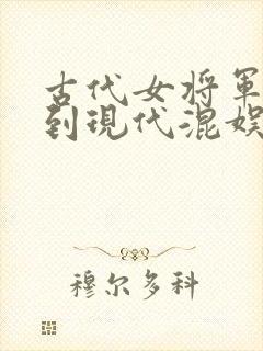 古代女将军穿越到现代混娱乐圈的漫画