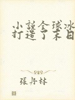 小说全球冰封我打造了末日安全屋张奕目录