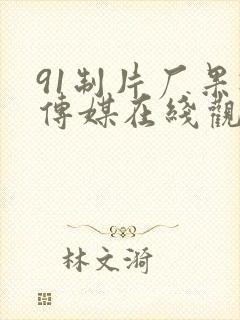 91制片厂果冻传媒在线观看