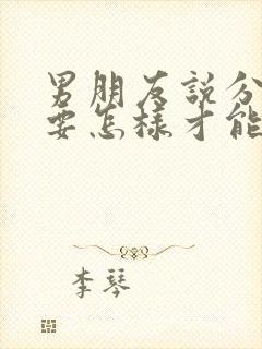 男朋友说分手了要怎样才能挽回