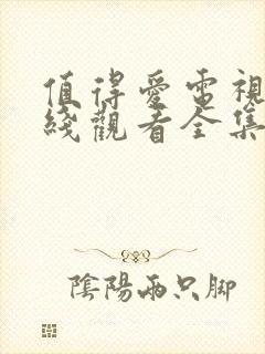 值得爱电视剧在线观看全集免费