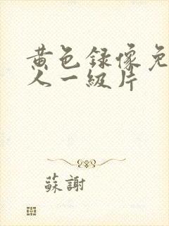 黄色录像免费女人一级片